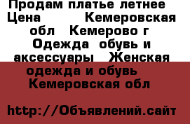 Продам платье летнее › Цена ­ 300 - Кемеровская обл., Кемерово г. Одежда, обувь и аксессуары » Женская одежда и обувь   . Кемеровская обл.